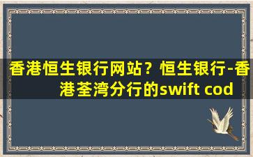 香港恒生银行网站？恒生银行-香港荃湾分行的swift code是什么